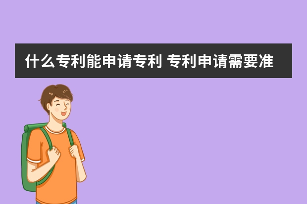 什么专利能申请专利 专利申请需要准备的材料,老板们必须知道