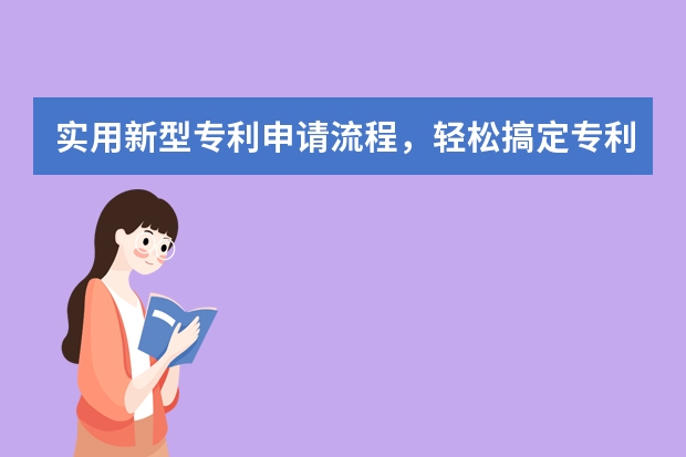 实用新型专利申请流程，轻松搞定专利申请，不用愁 实用新型专利，“小发明”申请更容易