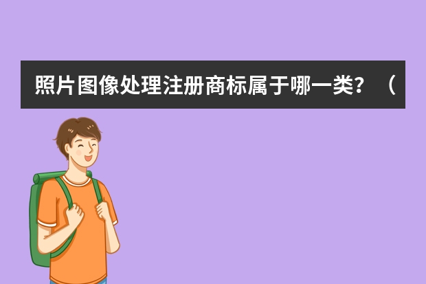 照片图像处理注册商标属于哪一类？（图文显示屏注册商标属于哪一类？）