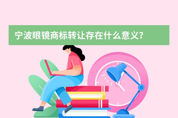 宁波眼镜商标转让存在什么意义？