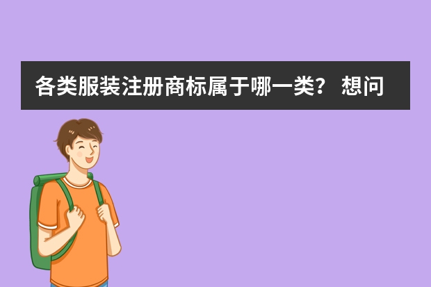 各类服装注册商标属于哪一类？ 想问一下，商标注册产品分类属于哪一类的？ 能源生产建议注册商标属于哪一类？