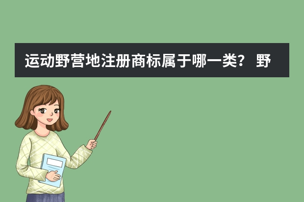 运动野营地注册商标属于哪一类？ 野营睡觉帐篷注册商标属于哪一类？ 露营者的工具注册商标属于哪一类？