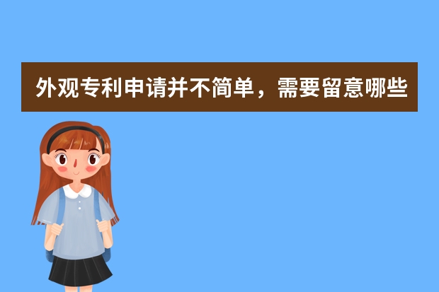 外观专利申请并不简单，需要留意哪些细节 如何申请发明专利，发明专利有哪些性质