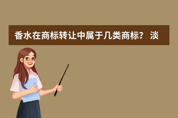 香水在商标转让中属于几类商标？ 淡香水和香水注册商标属于哪一类？ 香水属于哪一类商标转让？