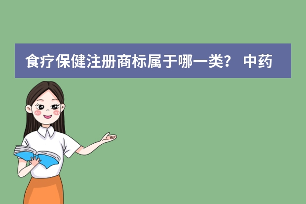 食疗保健注册商标属于哪一类？ 中药养生茶属于商标的哪一类 保健营养品注册商标属于哪一类？