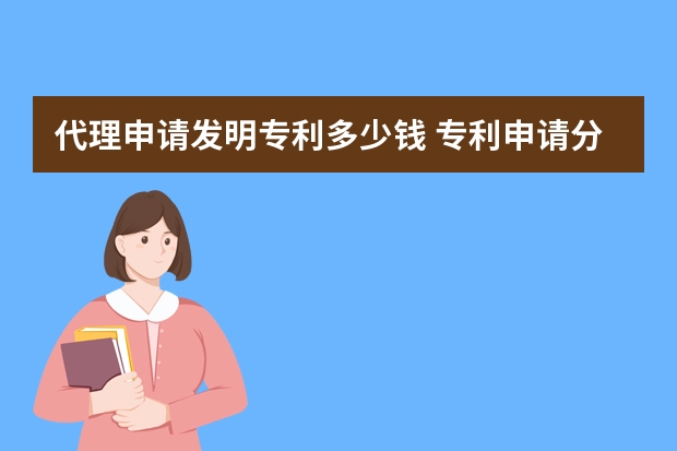 代理申请发明专利多少钱 专利申请分三种