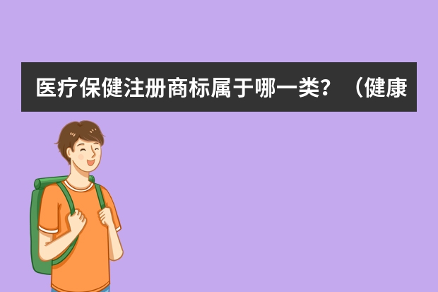 医疗保健注册商标属于哪一类？（健康管理顾问注册商标属于哪一类？）