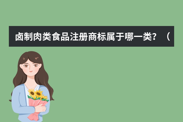 卤制肉类食品注册商标属于哪一类？（购买肉制品商标，属于哪一类？）