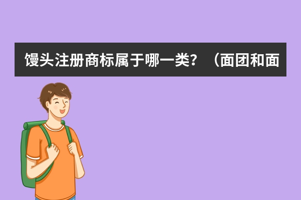 馒头注册商标属于哪一类？（面团和面食注册商标属于哪一类？）