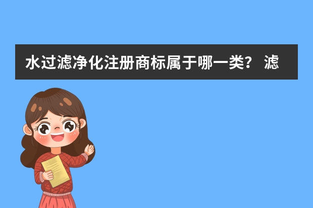 水过滤净化注册商标属于哪一类？ 滤网注册商标属于哪一类？ 净水机滤心注册商标属于哪一类？