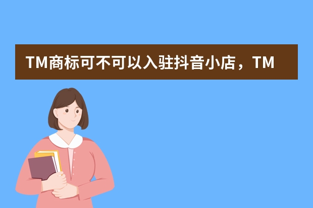 TM商标可不可以入驻抖音小店，TM商标跟R商标有什么区别呢？