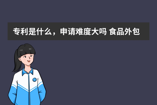 专利是什么，申请难度大吗 食品外包装专利申请条件是什么