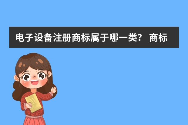 电子设备注册商标属于哪一类？ 商标分类的哪一类包括数码产品？ 电器注册商标属于哪一类？