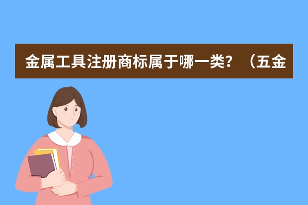 金属工具注册商标属于哪一类？（五金器具、注册商标属于哪一类？）