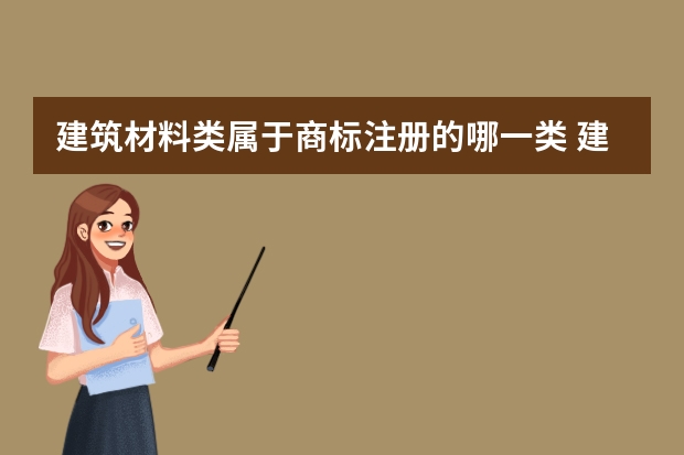 建筑材料类属于商标注册的哪一类 建筑材料类属于商标注册的哪一类 建筑用材料注册商标属于哪一类？