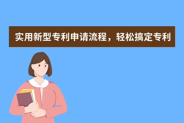 实用新型专利申请流程，轻松搞定专利申请，不用愁 百度申请无人驾驶汽车专利，下半年将上路