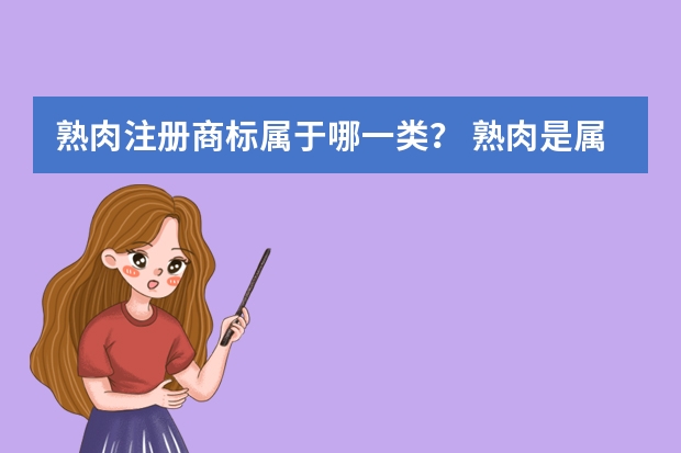 熟肉注册商标属于哪一类？ 熟肉是属于商标第几类 罐头熟肉注册商标属于哪一类？
