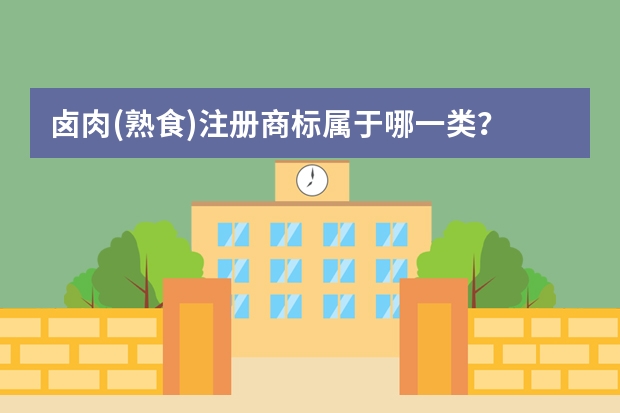 卤肉(熟食)注册商标属于哪一类？ 熟肉是属于商标第几类 烧牛肉(熟的)注册商标属于哪一类？