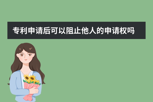 专利申请后可以阻止他人的申请权吗 关于我国学者在国外完成的发明创造申请专利的规定