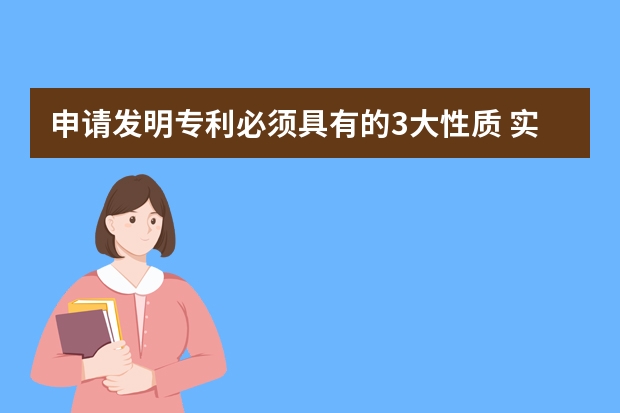 申请发明专利必须具有的3大性质 实用新型专利申请有哪些用处