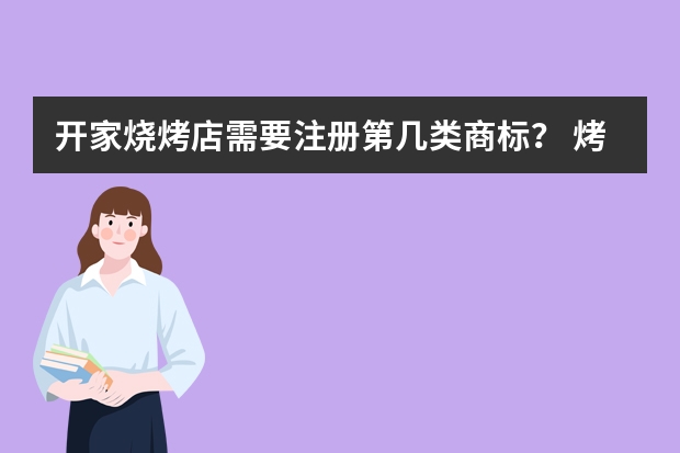 开家烧烤店需要注册第几类商标？ 烤鱼调料注册商标属于哪一类？ 烧烤用调味肉注册商标属于哪一类？