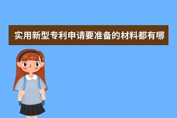 实用新型专利申请要准备的材料都有哪些 实用新型专利申请流程简单成功率高