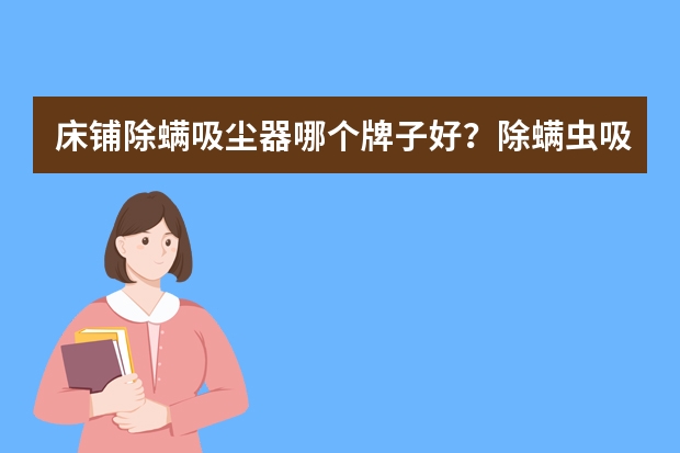 床铺除螨吸尘器哪个牌子好？除螨虫吸尘器有用吗？