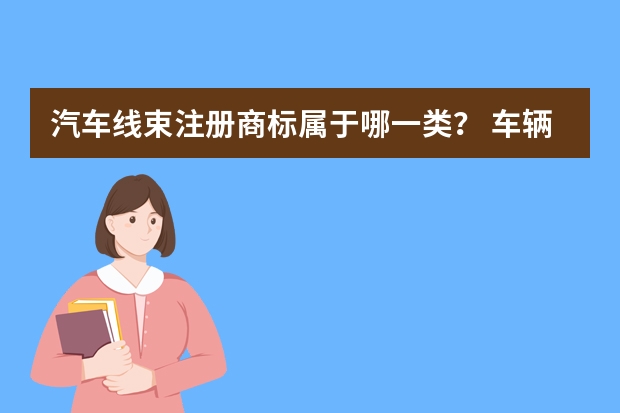 汽车线束注册商标属于哪一类？ 车辆点火线圈注册商标属于哪一类？ 电器及配件注册商标属于哪一类？