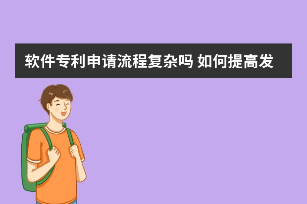 软件专利申请流程复杂吗 如何提高发明专利申请的成功率