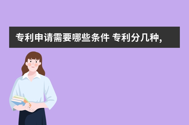 专利申请需要哪些条件 专利分几种,申请专利要有哪些条件