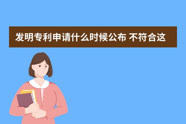 发明专利申请什么时候公布 不符合这些条件照样被驳回