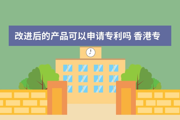 改进后的产品可以申请专利吗 香港专利申请（标准专利、短期专利、外观设计）