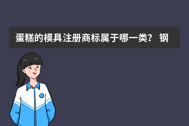 蛋糕的模具注册商标属于哪一类？ 钢制铸造模具注册商标属于哪一类？ 玻璃模具注册商标属于哪一类？