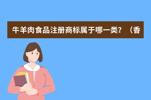 牛羊肉食品注册商标属于哪一类？（香油牛肉丝注册商标属于哪一类？）