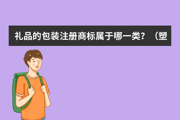 礼品的包装注册商标属于哪一类？（塑料包装用品注册商标属于哪一类？）