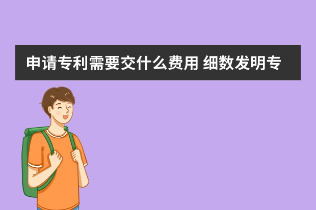 申请专利需要交什么费用 细数发明专利申请企业要花多少钱