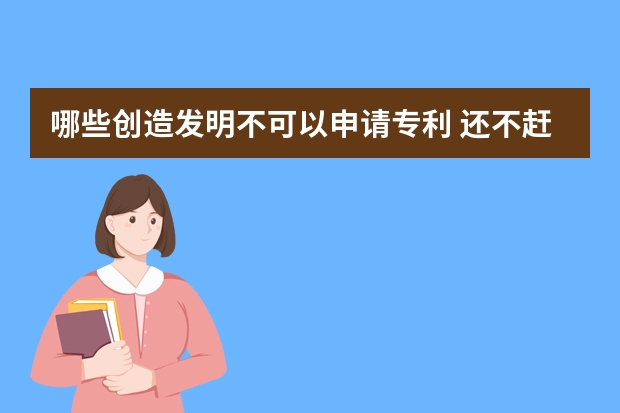 哪些创造发明不可以申请专利 还不赶紧来看看申请外观设计专利的10个“必杀技”你会几个呢