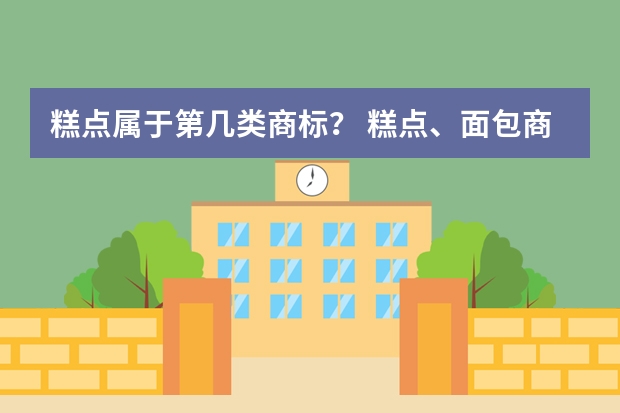 糕点属于第几类商标？ 糕点、面包商标属于哪一类 糕点，面包商标属于哪一类