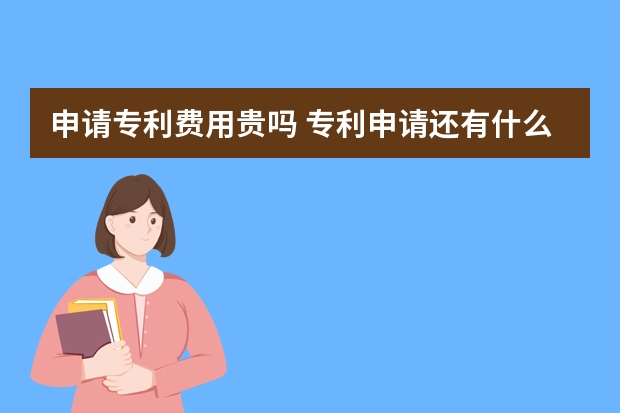 申请专利费用贵吗 专利申请还有什么其他要求