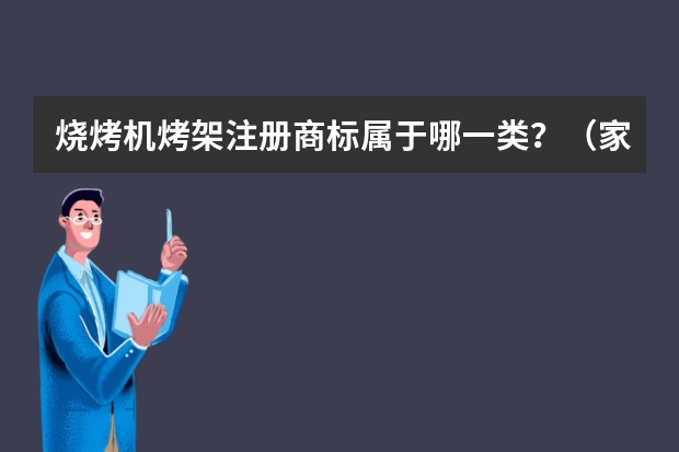 烧烤机烤架注册商标属于哪一类？（家用木炭烤炉注册商标属于哪一类？）