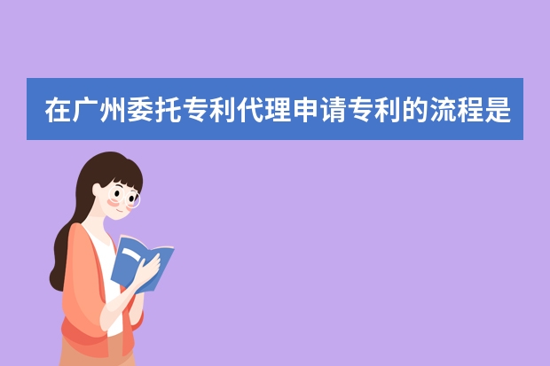 在广州委托专利代理申请专利的流程是怎样的 美国专利部分继续申请