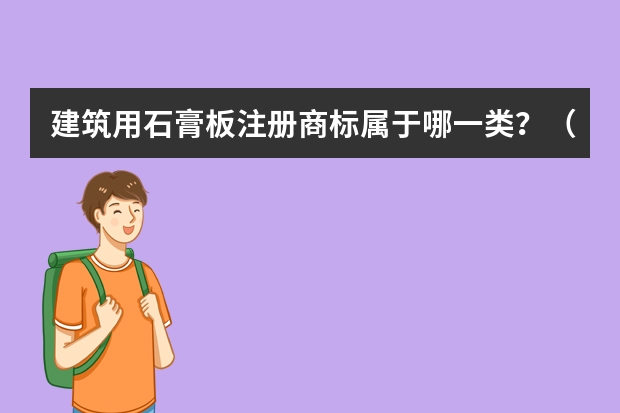 建筑用石膏板注册商标属于哪一类？（建筑材料类属于商标注册的哪一类）