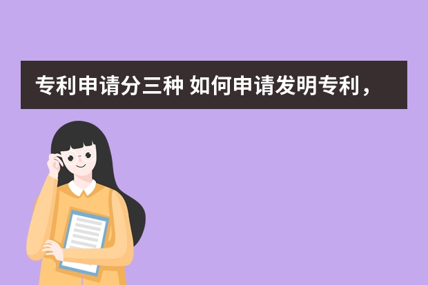 专利申请分三种 如何申请发明专利，发明专利有哪些性质