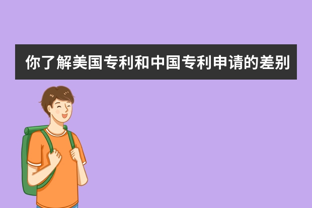 你了解美国专利和中国专利申请的差别吗 发明专利和实用新型专利可以同时申请吗