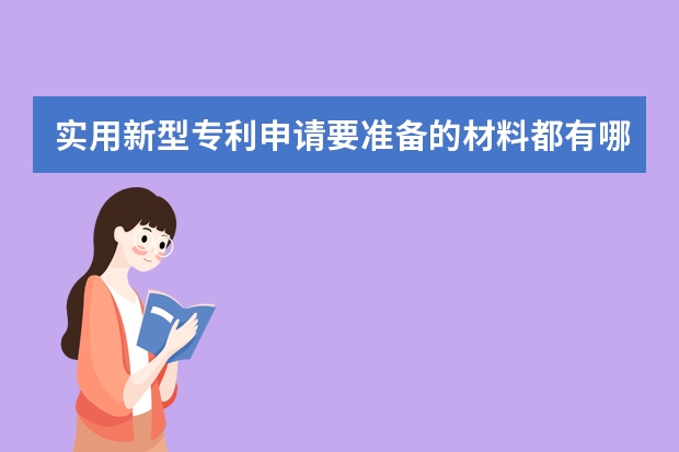 实用新型专利申请要准备的材料都有哪些 专利申请说明书怎么写