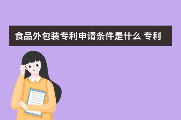 食品外包装专利申请条件是什么 专利申请|发明专利申请的基准线不得不知