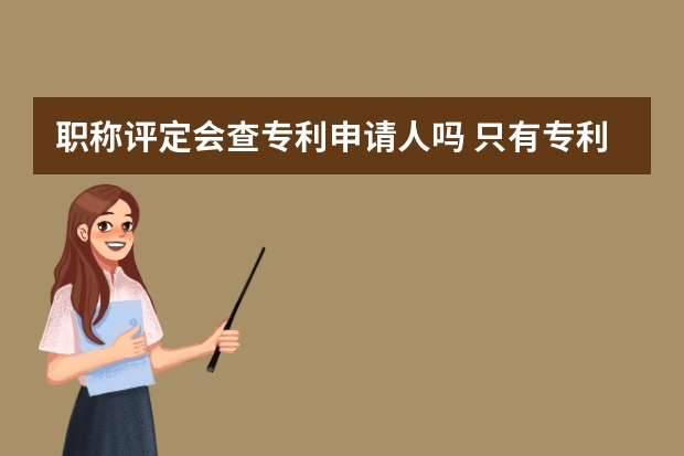 职称评定会查专利申请人吗 只有专利申请号可以转让吗