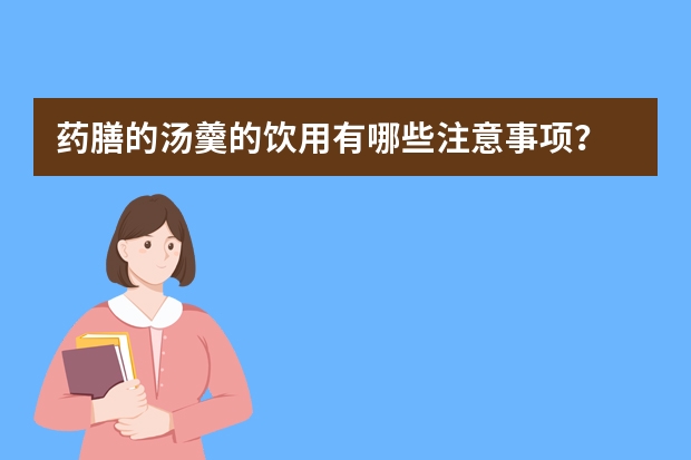 药膳的汤羹的饮用有哪些注意事项？