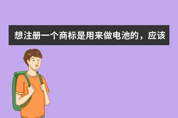 想注册一个商标是用来做电池的，应该注册什么类别我需要提供什么文件？