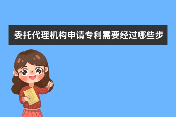 委托代理机构申请专利需要经过哪些步骤 实用新型专利申请被驳回